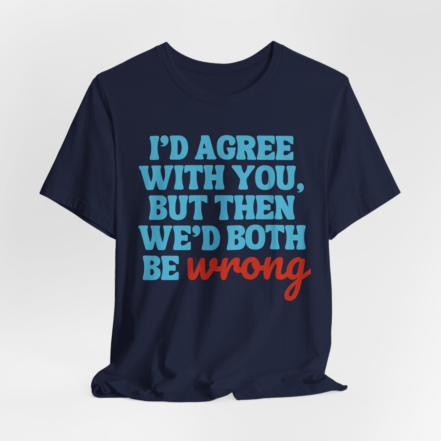 We’d Both Be Wrong – Funny Sarcastic Quote T-Shirt | Bold Humor Tee