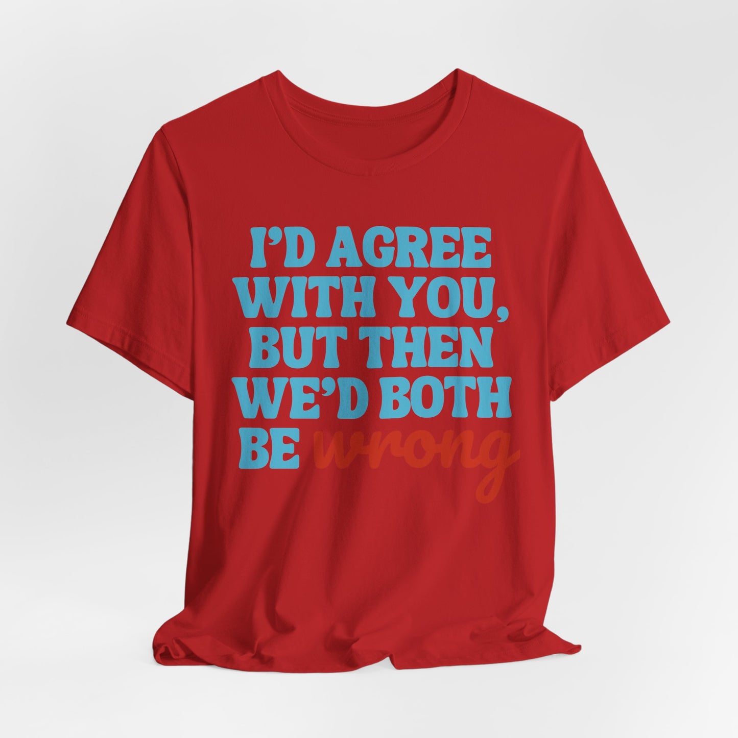 We’d Both Be Wrong – Funny Sarcastic Quote T-Shirt | Bold Humor Tee