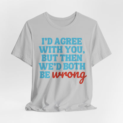 Funny Quote Unisex Tee - I Agree With You But Then We Both Would Be Wrong