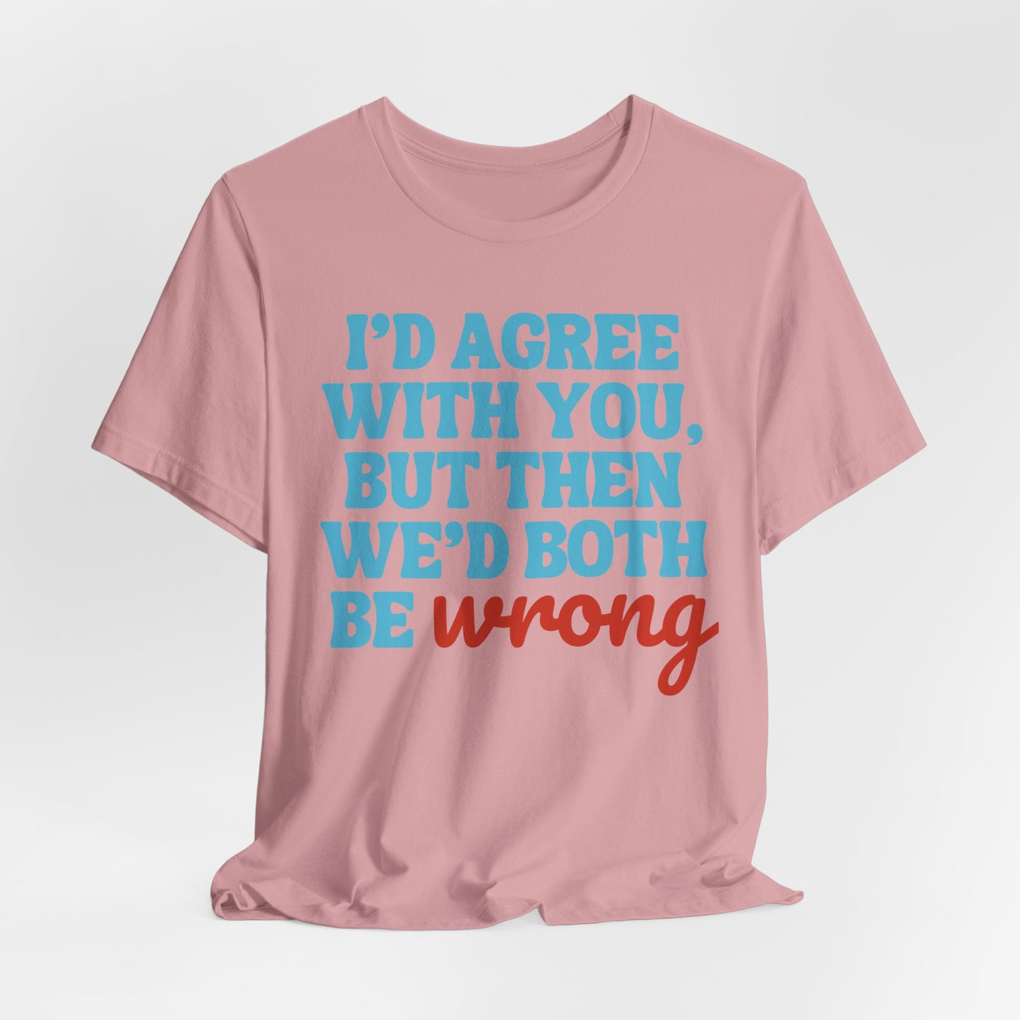 Funny Quote Unisex Tee - I Agree With You But Then We Both Would Be Wrong