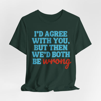 Funny Quote Unisex Tee - I Agree With You But Then We Both Would Be Wrong