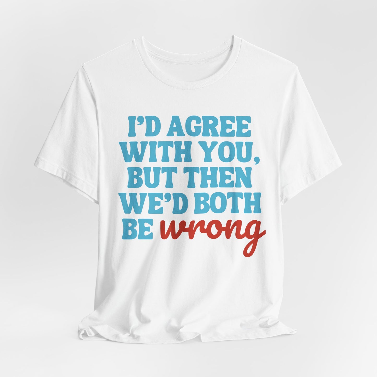 Funny Quote Unisex Tee - I Agree With You But Then We Both Would Be Wrong