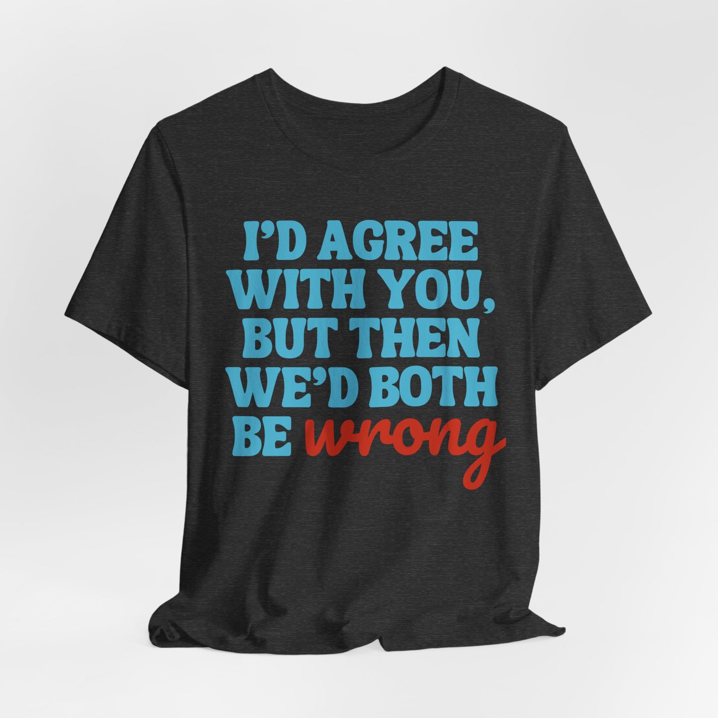 We’d Both Be Wrong – Funny Sarcastic Quote T-Shirt | Bold Humor Tee
