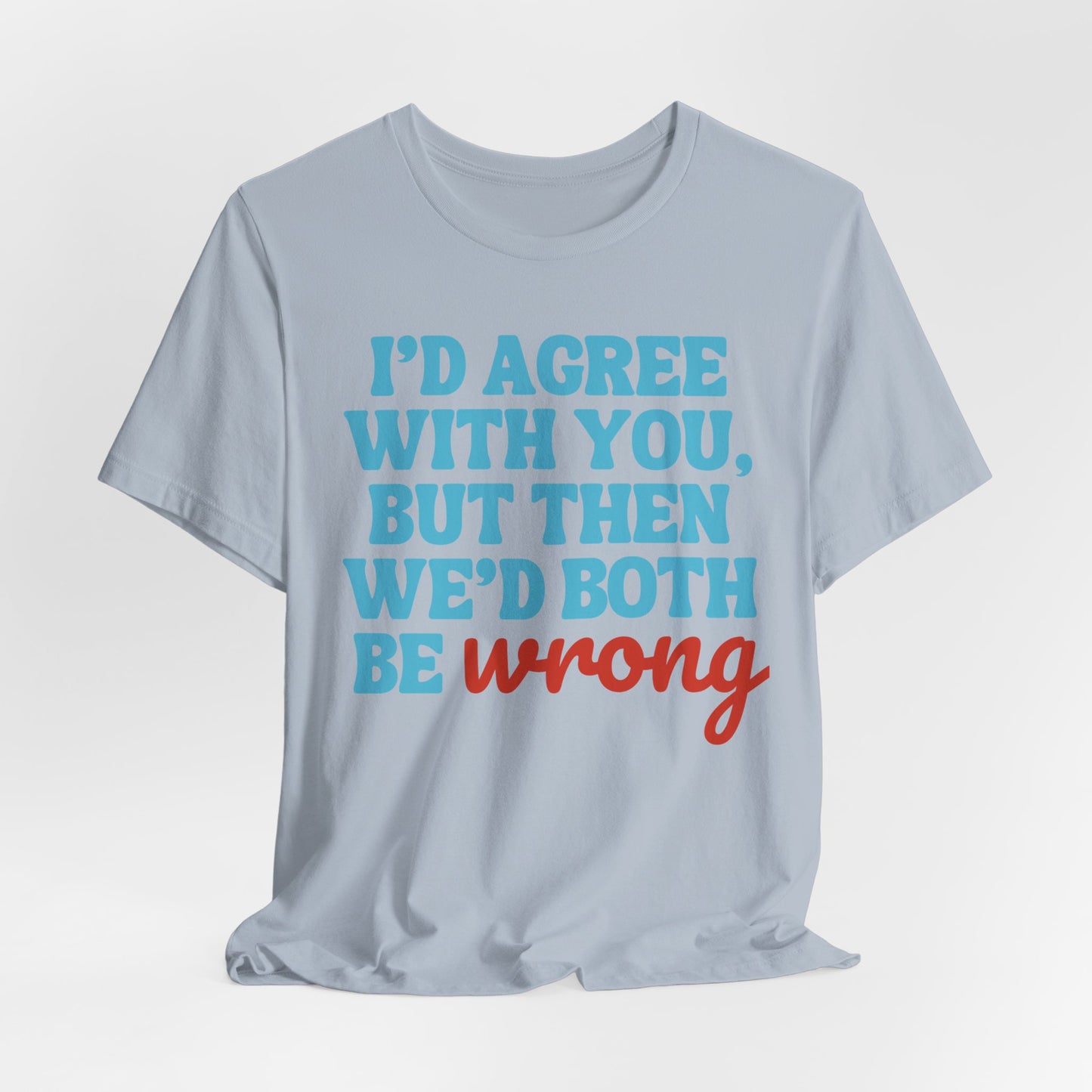 We’d Both Be Wrong – Funny Sarcastic Quote T-Shirt | Bold Humor Tee